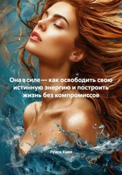 Она в силе &ndash; как освободить свою истинную энергию и построить жизнь без компромиссов