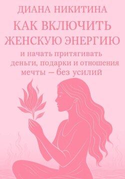 Как включить женскую энергию и начать притягивать деньги, подарки и отношения мечты &ndash; без усилий