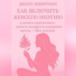 Как включить женскую энергию и начать притягивать деньги, подарки и отношения мечты &ndash; без усилий