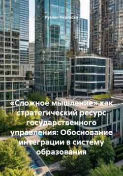 &laquo;Сложное мышление&raquo; как стратегический ресурс государственного управления: Обоснование интеграции в систему образования