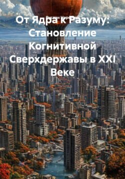 От Ядра к Разуму: Становление Когнитивной Сверхдержавы в XXI Веке