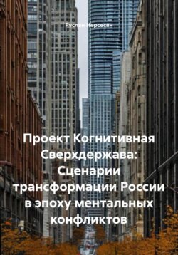 Проект Когнитивная Сверхдержава: Сценарии трансформации России в эпоху ментальных конфликтов
