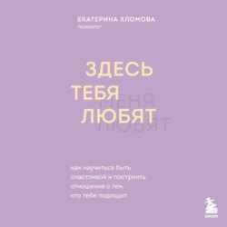 Здесь тебя любят. Как научиться быть счастливой и построить отношения с тем, кто тебе подходит