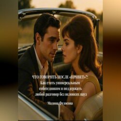 Что говорить после &laquo;Привет&raquo;?: Как стать универсальным собеседником и поддержать любой разговор без неловких пауз