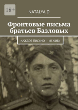Фронтовые письма братьев Базловых. Каждое письмо&nbsp;&ndash; &laquo;Я&nbsp;жив&raquo;