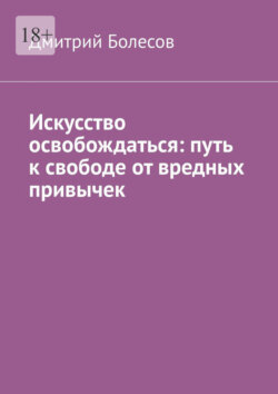 Искусство освобождаться: путь к свободе от вредных привычек