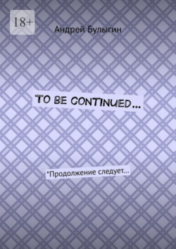 To&nbsp;be continued&hellip; *Продолжение следует&hellip;