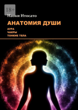 Анатомия Души: Аура, Чакры, Тонкие&nbsp;Тела