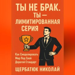 Ты не брак. Ты &ndash; лимитированная серия. Как смоделировать мир под свой дорогой стандарт