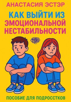 Как выйти из эмоциональной нестабильности. Пособие для подростков