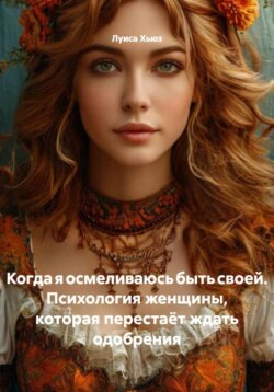 Когда я осмеливаюсь быть своей. Психология женщины, которая перестаёт ждать одобрения