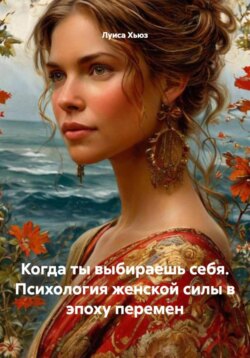 Когда ты выбираешь себя. Психология женской силы в эпоху перемен