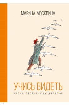 Учись видеть. Уроки творческих взлетов
