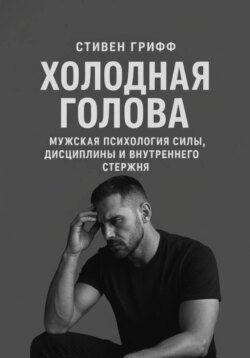Холодная голова. Мужская психология силы, дисциплины и внутреннего стержня