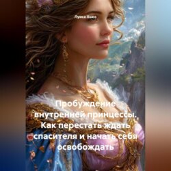 Пробуждение внутренней принцессы. Как перестать ждать спасителя и начать себя освобождать