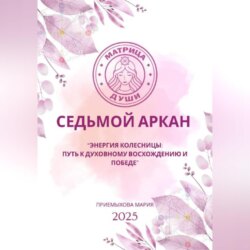 Матрица судьбы. Седьмой аркан. Энергия Колесницы: путь к духовному восхождению и победе