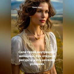 Сила твоей внутренней женщины. Как открыть ресурс и жить на своих условиях