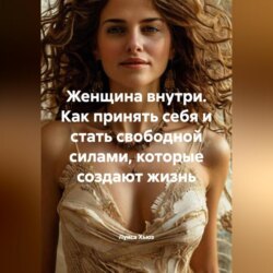 Женщина внутри. Как принять себя и стать свободной силами, которые создают жизнь