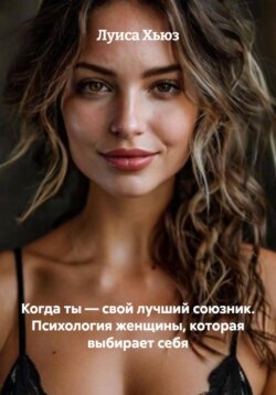 Когда ты &ndash; свой лучший союзник. Психология женщины, которая выбирает себя