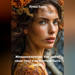 Женщина внутри. Как найти свою силу&nbsp;и&nbsp;не бояться быть собой