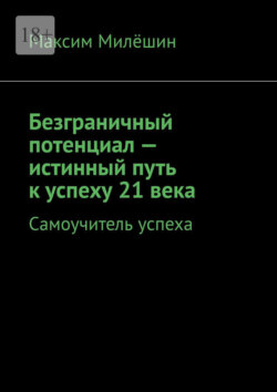 Безграничный потенциал&nbsp;&ndash; истинный путь к&nbsp;успеху 21&nbsp;века. Самоучитель успеха