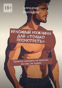 Красивый мужчина для &laquo;только посмотреть&raquo;. Приятно смотреть на&nbsp;мужчин, но&nbsp;секс не&nbsp;нужен