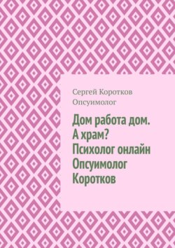 Дом, работа, дом. А&nbsp;храм? Психолог онлайн. Опсуимолог Коротков