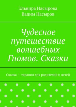 Чудесное путешествие волшебных Гномов. Сказки. Сказка&nbsp;&ndash; терапия для родителей и&nbsp;детей