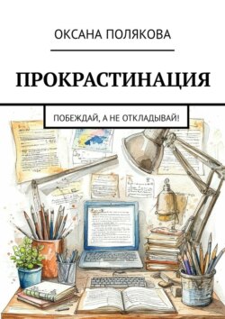 Прокрастинация. Побеждай, а&nbsp;не&nbsp;откладывай!