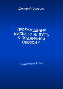 Пробуждение Высшего Я: путь к подлинной свободе. В духе учений Ошо