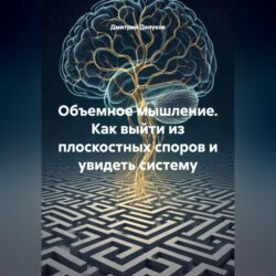 Объемное мышление. Как выйти из плоскостных споров и увидеть систему.