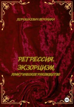 Регрессия в прошлые жизни. Экзорцизм. Практическое руководство.