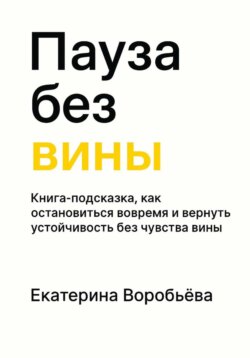 Пауза без вины. Книга-подсказка, как&nbsp;остановиться вовремя и&nbsp;вернуть устойчивость без&nbsp;чувства&nbsp;вины