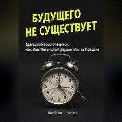 Будущего Не Существует. Трагедия Несостоявшихся: Как Ваш 'Потенциал' Держит Вас на Поводке