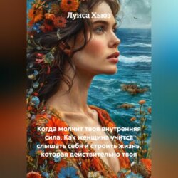 Когда молчит твоя внутренняя сила. Как женщина учится слышать себя и строить жизнь, которая действительно твоя