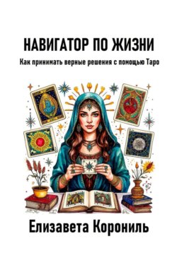Навигатор по жизни. Как принимать верные решения с помощью Таро