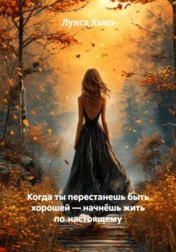 Когда ты перестанешь быть хорошей – начнёшь жить по‑настоящему