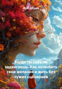 Когда ты себя не задвигаешь. Как полюбить свои желания и жить без чужих сценариев