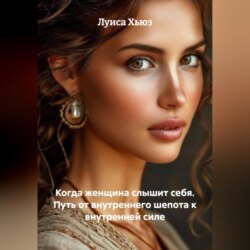 Когда женщина слышит себя. Путь от внутреннего шепота к внутренней силе