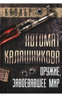 Автомат Калашникова. Оружие, завоевавшее мир