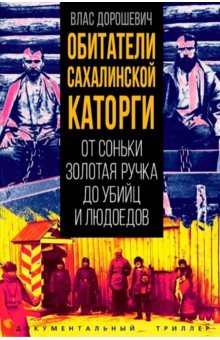 Обитатели Сахалинской каторги. От Соньки Золотая Ручка до убийц и людоедов