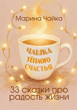 Чашка тёплого счастья. 33 сказки про радость жизни