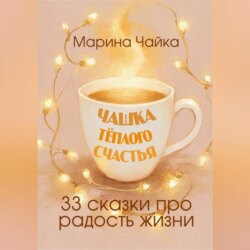Чашка тёплого счастья. 33 сказки про радость жизни