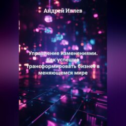 УПРАВЛЕНИЕ ИЗМЕНЕНИЯМИ Как успешно трансформировать бизнес в меняющемся мире