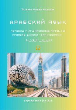 Арабский язык. Перевод и аудирование прозы на примере сказки &laquo;Три козочки&raquo; / &laquo;العنزات الثلاث&raquo;. Упражнения (А1-А2)