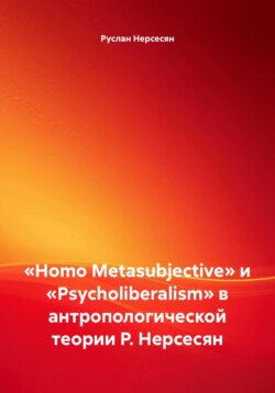 &laquo;Homo Metasubjective&raquo; и &laquo;Psycholiberalism&raquo; в антропологической теории Р. Нерсесян