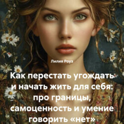 Как перестать угождать и начать жить для себя: про границы, самоценность и умение говорить &laquo;нет&raquo;