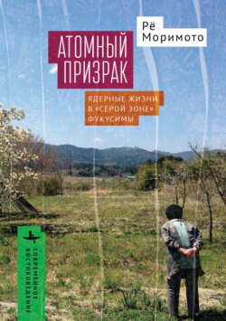 Атомный призрак. Ядерные жизни в &laquo;серой зоне&raquo; Фукусимы