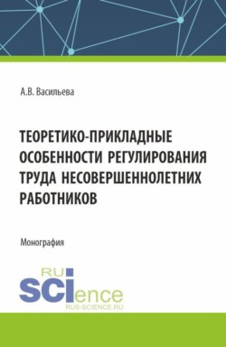 Теоретико &ndash; прикладные особенности регулирования труда несовершеннолетних работников. (Аспирантура, Магистратура, Специалитет). Монография.