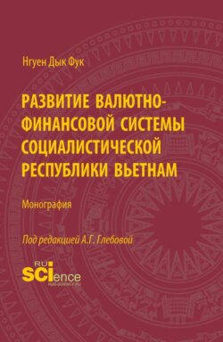 Развитие валютно-финансовой системы Социалистической Республики Вьетнам. (Аспирантура, Бакалавриат, Магистратура). Монография.